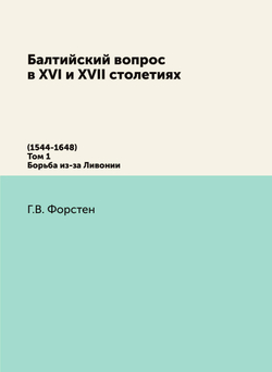 Балтийский вопрос в XVI и XVII столетиях. (1544-1648) Том 1. Борьба из-за Ливонии | Г.В. Форстен