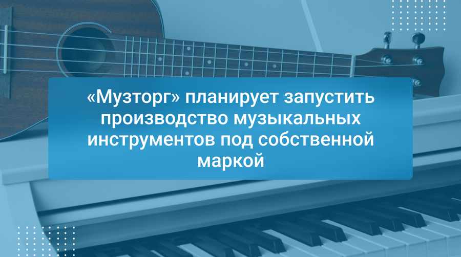 «Музторг» планирует запустить производство музыкальных инструментов под собственной маркой