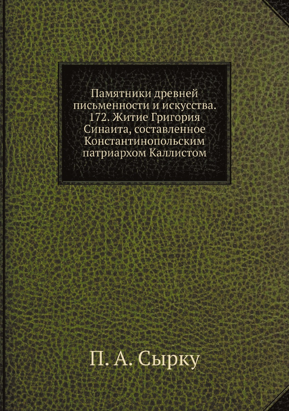 Памятники древней письменности и искусства. 172. Житие Григория Синаита, составленное Константинопольским патриархом Каллистом | П. А. Сырку