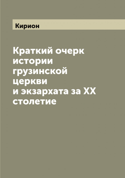 Краткий очерк истории грузинской церкви и экзархата за XX столетие | Кирион