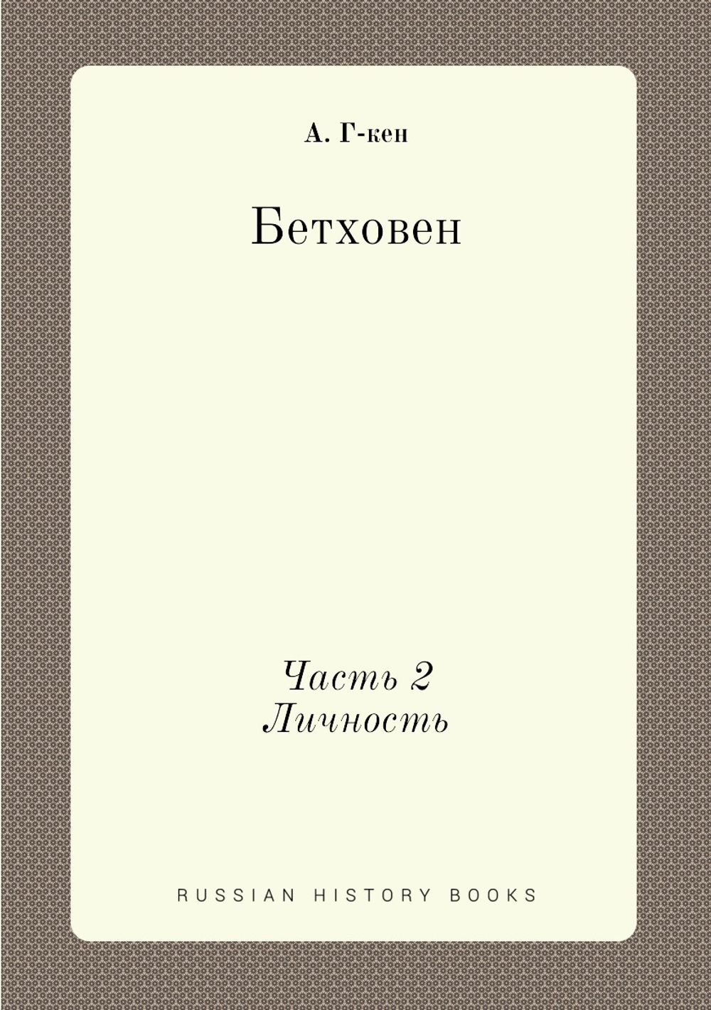 Бетховен. Жизнь. Личность. Творчество. Часть II. Личность | А. Г-кен
