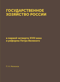 Государственное хозяйство России. в первой четверти XVIII века и реформа Петра Великого | П. Н. Милюков