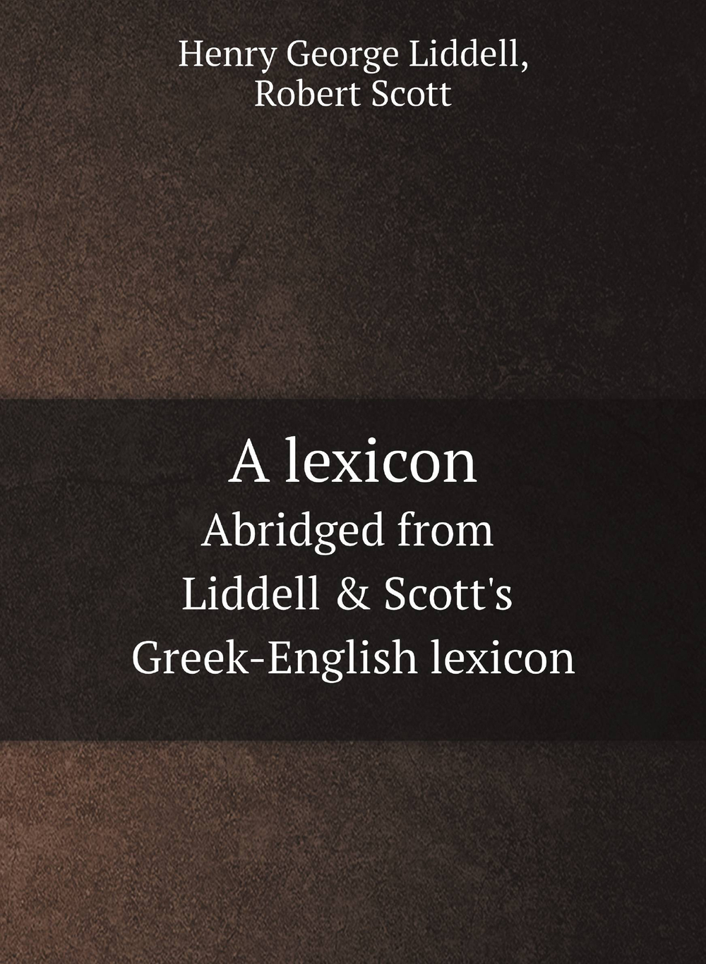 A lexicon. Abridged from Liddell & Scott's Greek-English lexicon | Henry George Liddell; Robert Scott