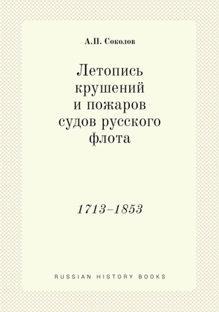 Летопись крушений и пожаров судов русского флота. 1713–1853 | А.П. Соколов