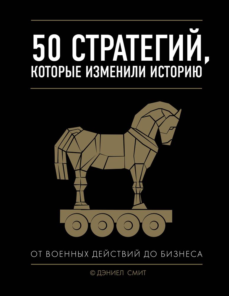 50 стратегий, которые изменили историю. От военных действий до бизнеса. Дэниел Смит