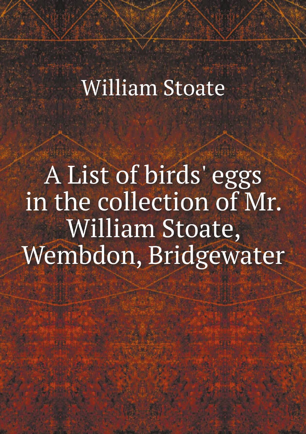 A List of birds' eggs in the collection of Mr. William Stoate, Wembdon, Bridgewater | William Stoate