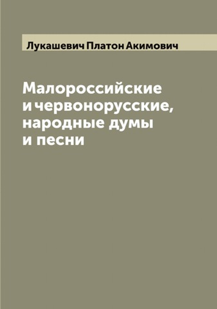 Малороссийские и червонорусские, народные думы и песни | Лукашевич Платон Акимович