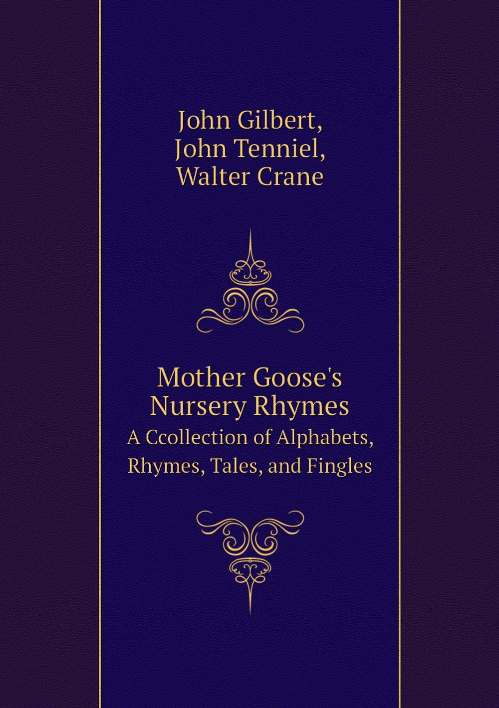 Mother Goose's Nursery Rhymes. A Ccollection of Alphabets, Rhymes, Tales, and Fingles | John Gilbert; John Tenniel; Walter Crane