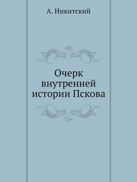 Очерк внутренней истории Пскова | А. Никитский