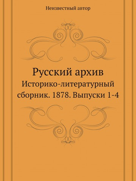 Русский архив. Историко-литературный сборник. 1878. Выпуски 1-4 | Нет автора