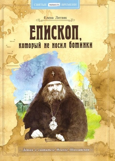 Епископ, который не носил ботинки. Детям о святителе Иоанне Шанхайском. Елена Литвяк