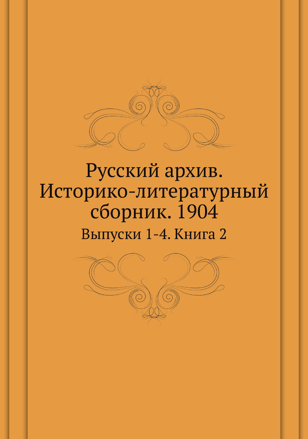 Русский архив. Историко-литературный сборник. 1904. Выпуски 1-4. Книга 2 | Нет автора