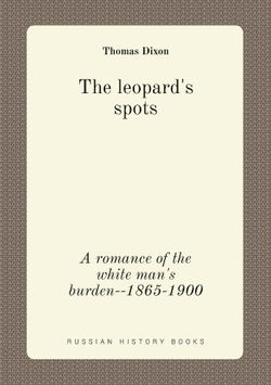 The leopard's spots. A romance of the white man's burden--1865-1900 | Thomas Dixon