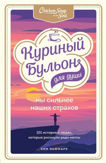 Куриный бульон для души. Мы сильнее наших страхов. 101 история о людях, которые рискнули ради мечты