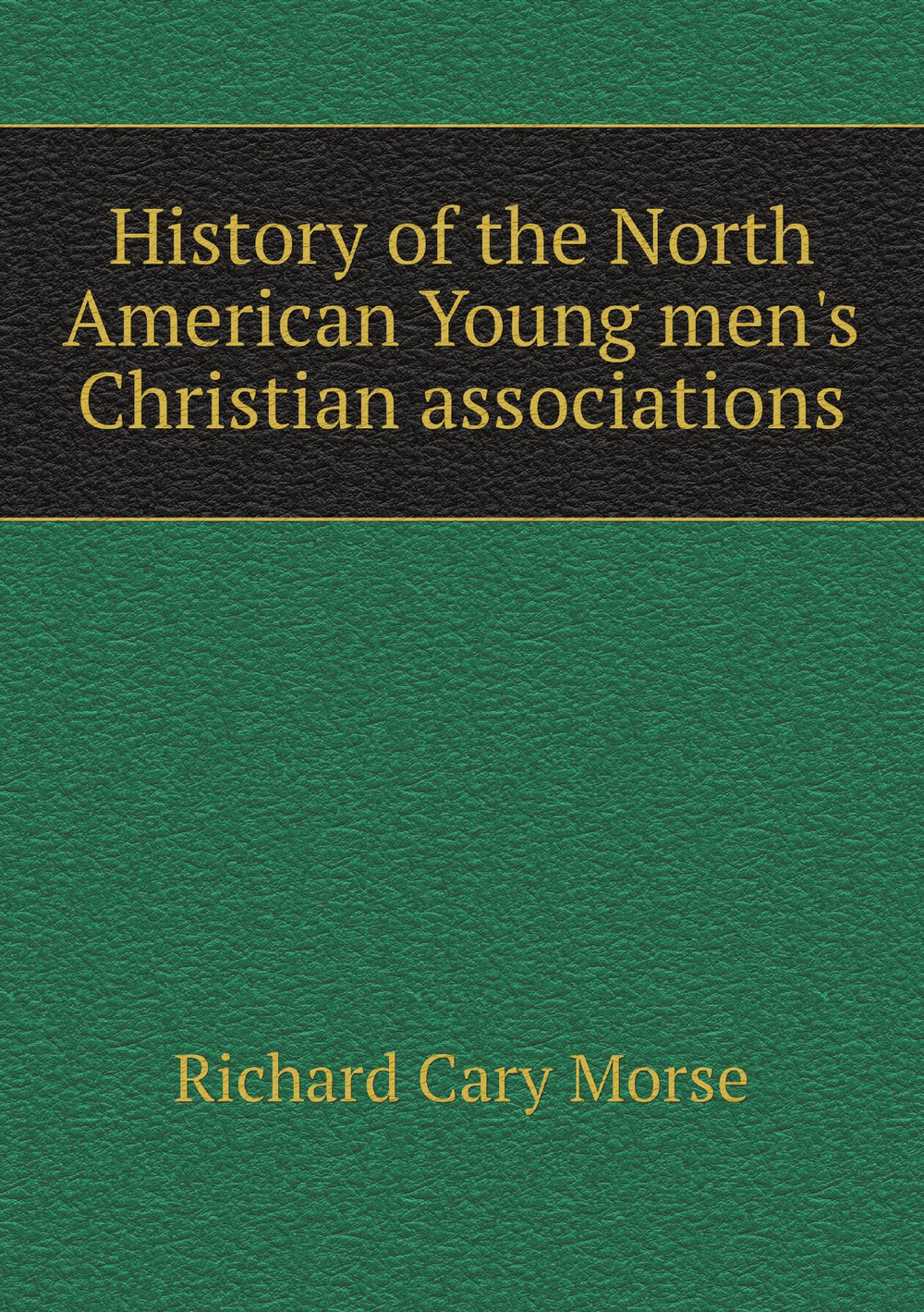 History of the North American Young men's Christian associations | Richard Cary Morse