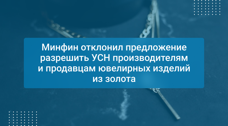 Минфин отклонил предложение разрешить УСН производителям и продавцам ювелирных изделий из золота