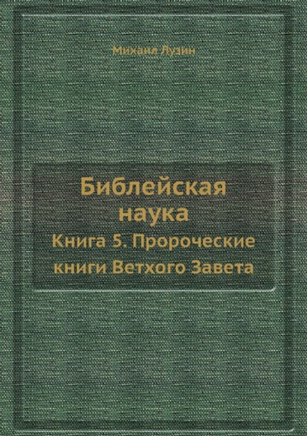 Библейская наука. Книга 5. Пророческие книги Ветхого Завета | Михаил Лузин