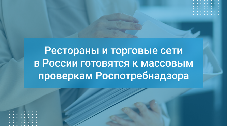 Рестораны и торговые сети в России готовятся к массовым проверкам Роспотребнадзора