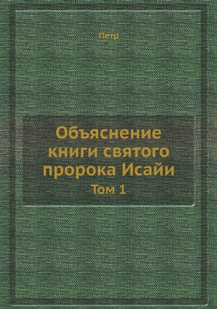 Объяснение книги святого пророка Исайи. Том 1 | Петр