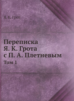 Переписка Я. К. Грота с П. А. Плетневым. Том 1 | Я. К. Грот