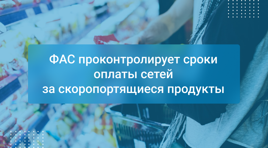 ФАС проконтролирует сроки оплаты сетей за скоропортящиеся продукты