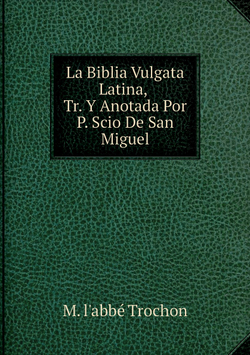 La Biblia Vulgata Latina, Tr. Y Anotada Por P. Scio De San Miguel | M. l'abbé Trochon