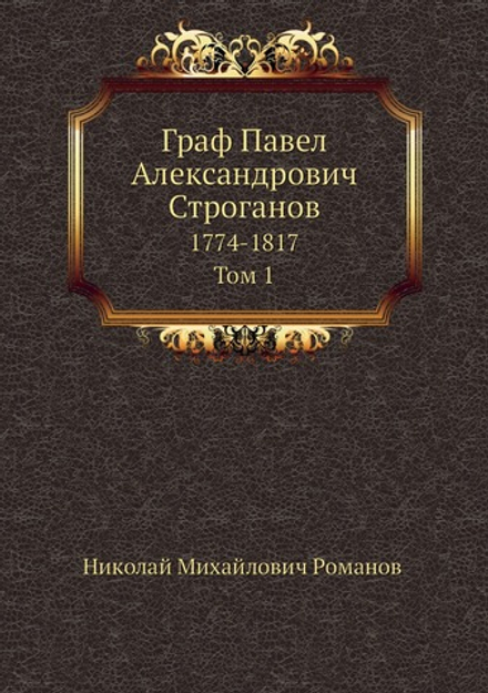 Граф Павел Александрович Строганов. 1774-1817. Том 1 | Николай Михайлович