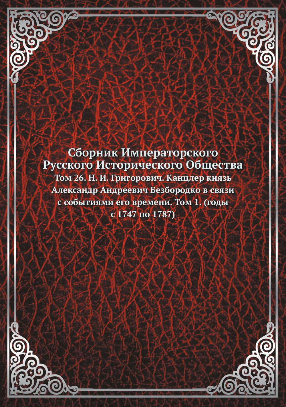 Сборник Императорского Русского Исторического Общества. Том 26. Н. И. Григорович. Канцлер князь Александр Андреевич Безбородко в связи с событиями его времени. Том 1. (годы с 1747 по 1787) | Нет автора