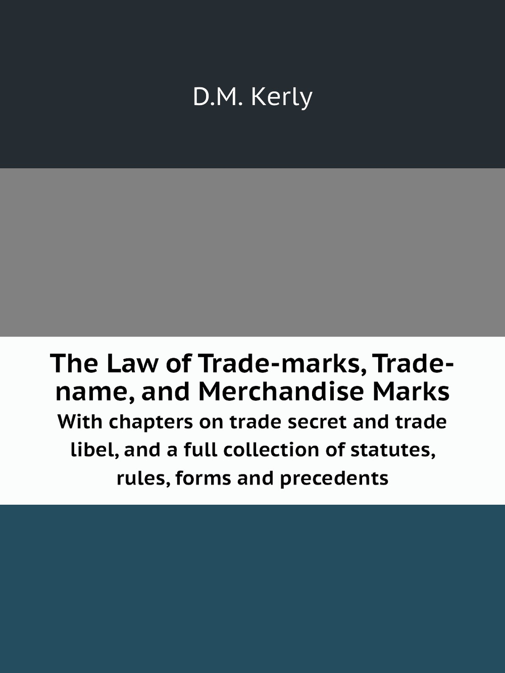 The Law of Trade-marks, Trade-name, and Merchandise Marks. With chapters on trade secret and trade libel, and a full collection of statutes, rules, forms and precedents | D.M. Kerly