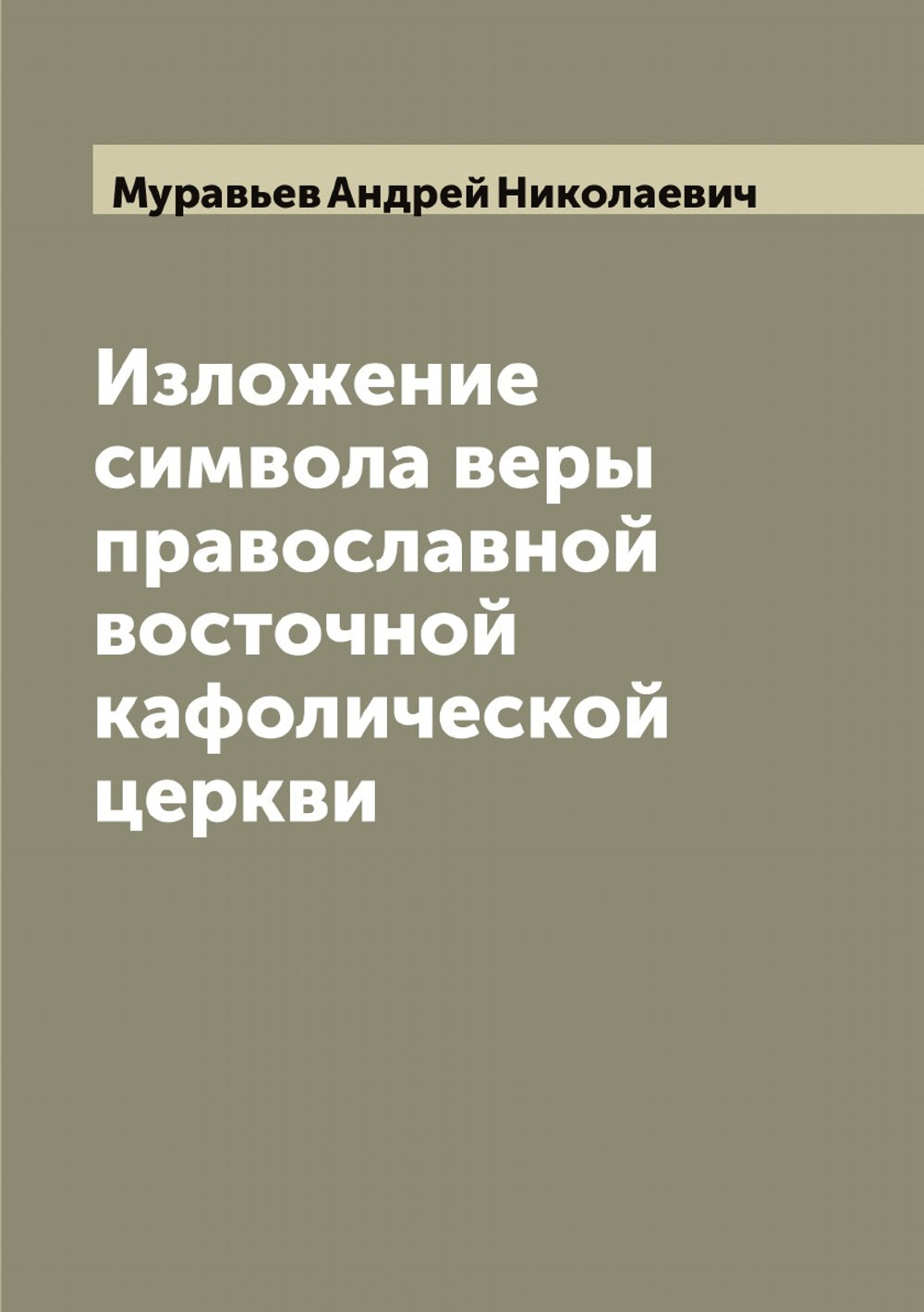 Изложение символа веры православной восточной кафолической церкви | Муравьев Андрей Николаевич
