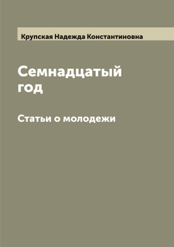 Семнадцатый год. Статьи о молодежи | Крупская Надежда Константиновна