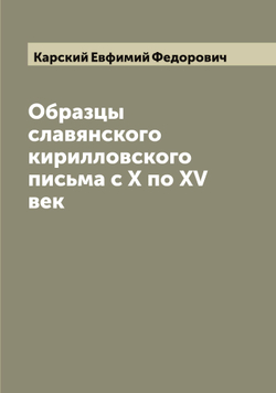 Образцы славянского кирилловского письма с X по XV век | Карский Евфимий Федорович