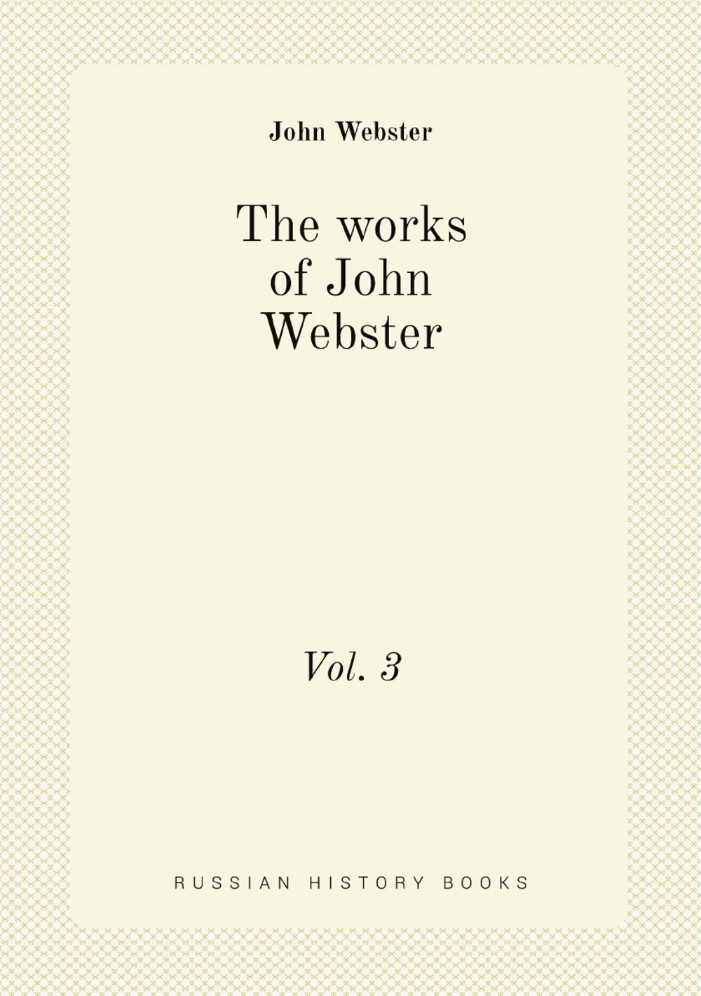 The works of John Webster. Vol. 3 | John Webster