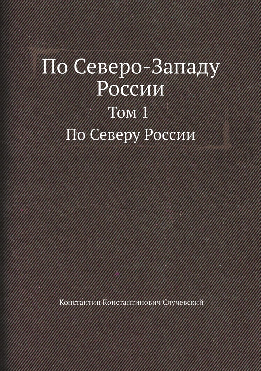 По Северо-Западу России. Том 1. По Северу России | К.К. Случевский