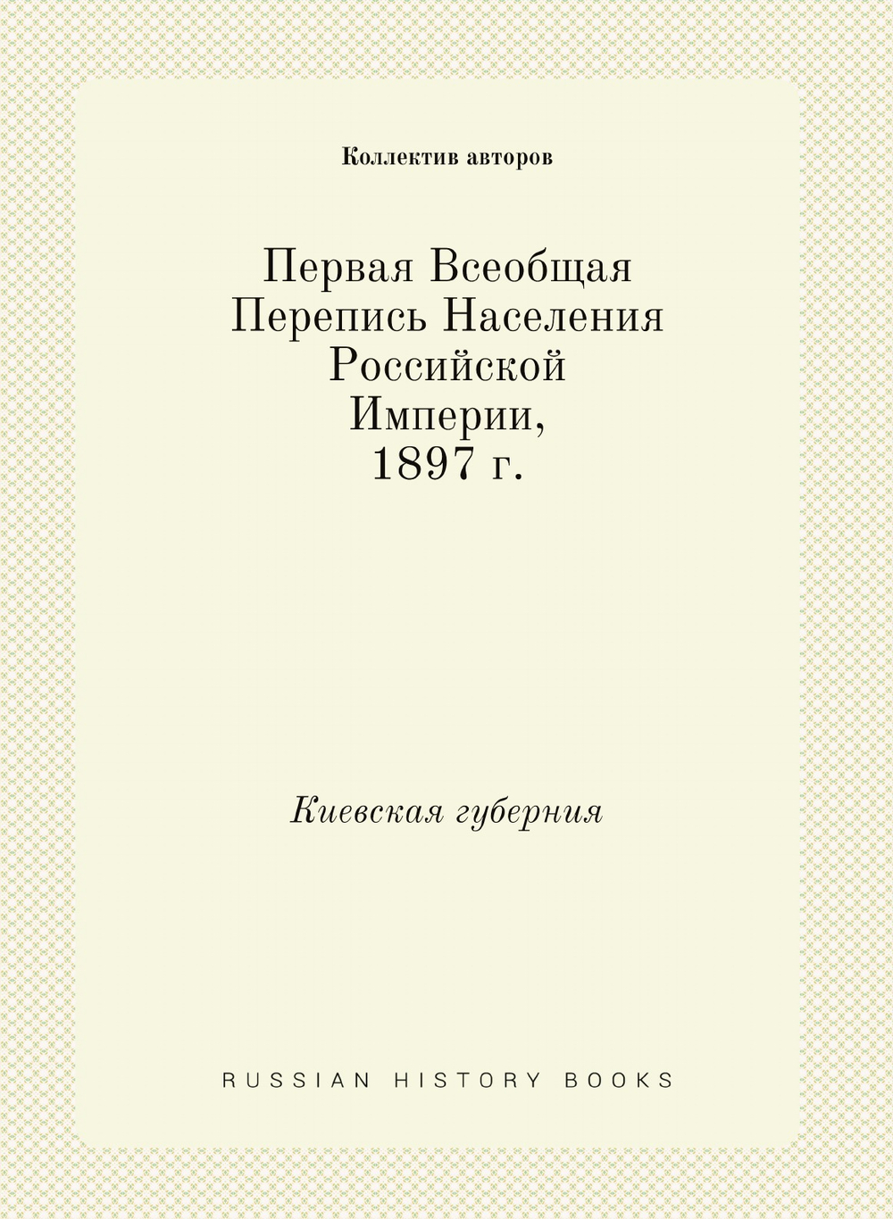 Первая Всеобщая Перепись Населения Российской Империи, 1897 г.. Киевская губерния | Коллектив авторов