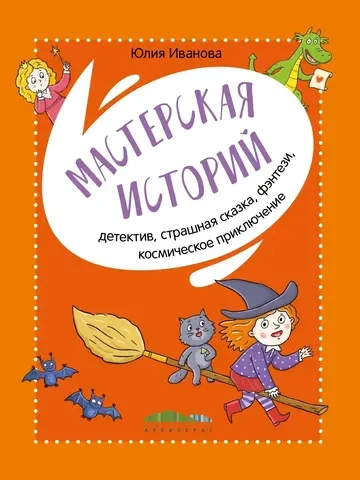 Мастерская историй. Детектив, страшная сказка, фэнтези, космическое приключение