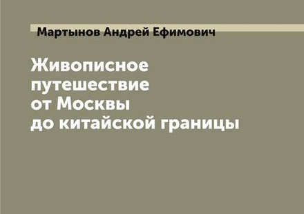 Живописное путешествие от Москвы до китайской границы | Мартынов Андрей Ефимович