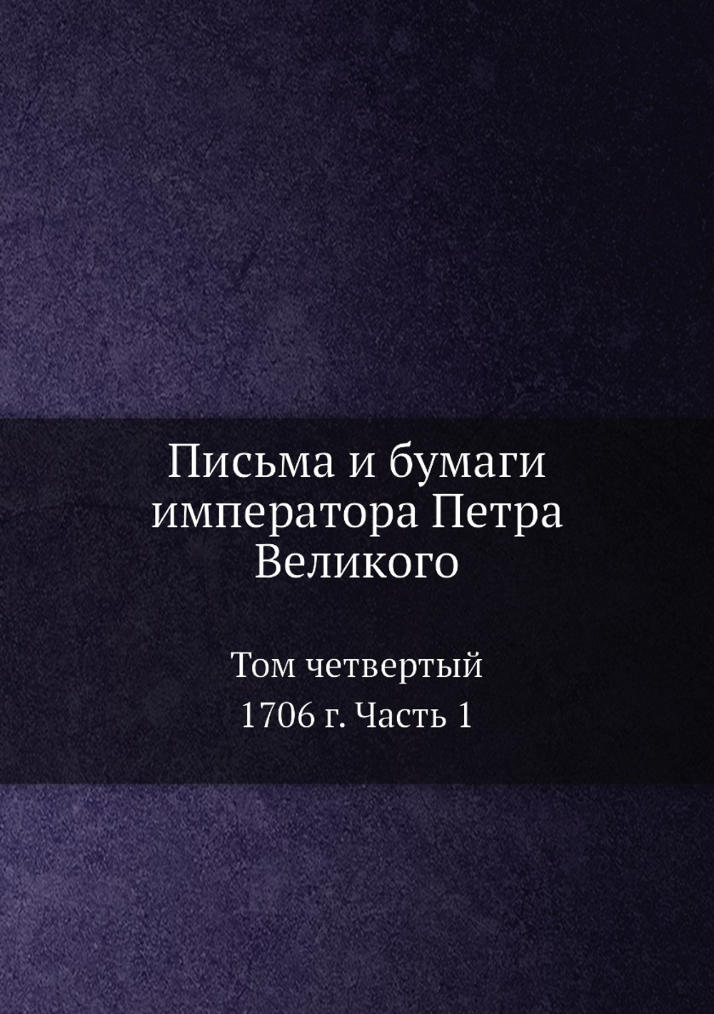 Письма и бумаги императора Петра Великого. Том 4. 1706 г. Часть 1 | Пётр I