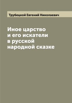 Иное царство и его искатели в русской народной сказке | Трубецкой Евгений Николаевич