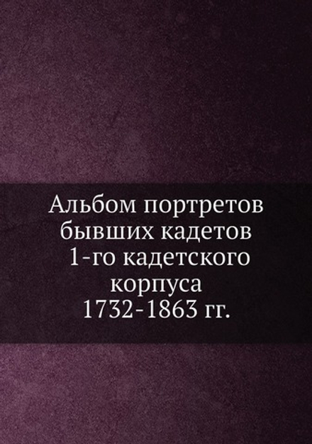 Альбом портретов бывших кадетов 1-го кадетского корпуса 1732-1863 гг. | Нет автора