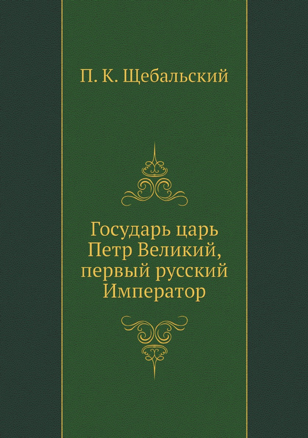 Государь царь Петр Великий, первый русский Император | П. К. Щебальский