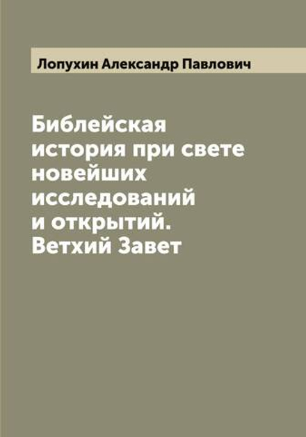 Библейская история при свете новейших исследований и открытий. Ветхий Завет | Лопухин Александр Павлович