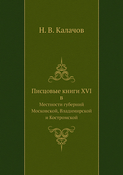 Писцовые книги XVI в. Местности губерний: Московской, Владимирской и Костромской | Н. В. Калачов