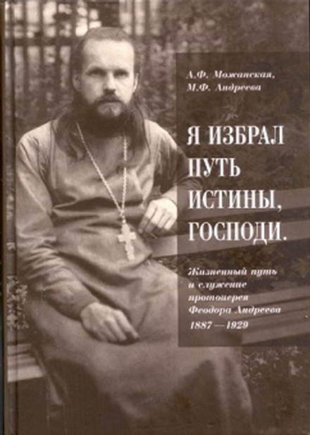 Я избрал путь истины, Господи. Жизненный путь и служение протоиерея Феодора (ПСТГУ) (Можанская А.Ф.)