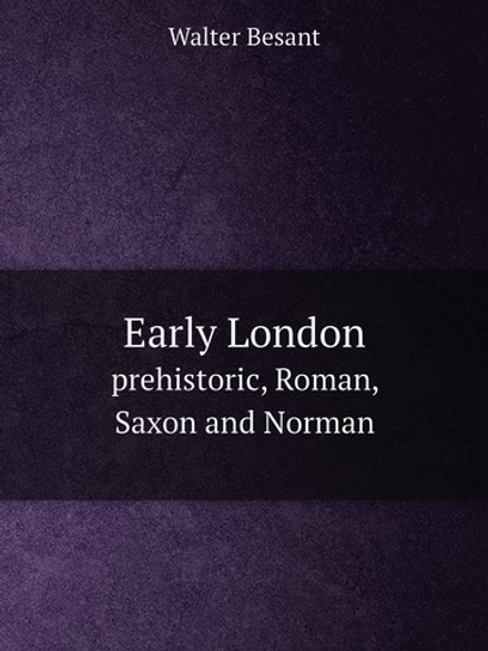 Early London. prehistoric, Roman, Saxon and Norman | Walter Besant