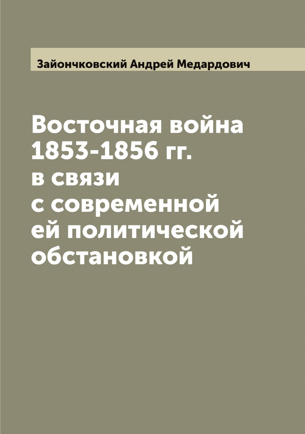 Восточная война 1853-1856 гг. в связи с современной ей политической обстановкой | Зайончковский Андрей Медардович
