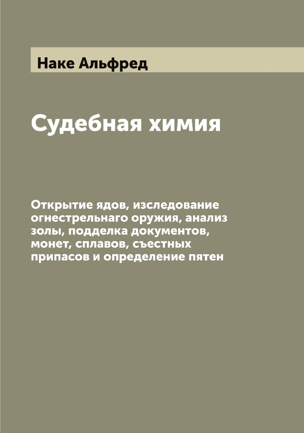 Судебная химия. Открытие ядов, изследование огнестрельнаго оружия, анализ золы, подделка документов, монет, сплавов, съестных припасов и определение пятен | Наке Альфред