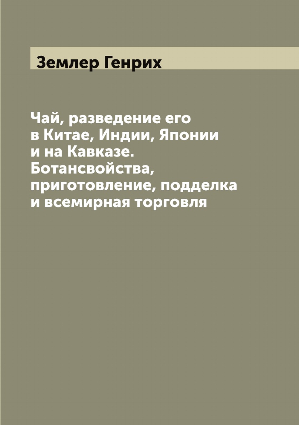 Чай, разведение его в Китае, Индии, Японии и на Кавказе. Ботансвойства, приготовление, подделка и всемирная торговля | Землер Генрих