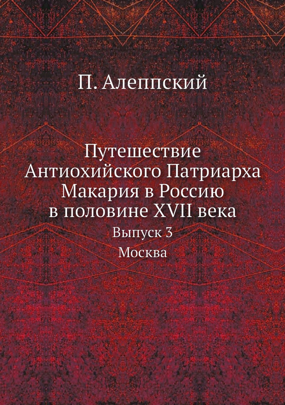 Путешествие Антиохийского Патриарха Макария в Россию в половине XVII века. Выпуск 3. Москва | П. Алеппский