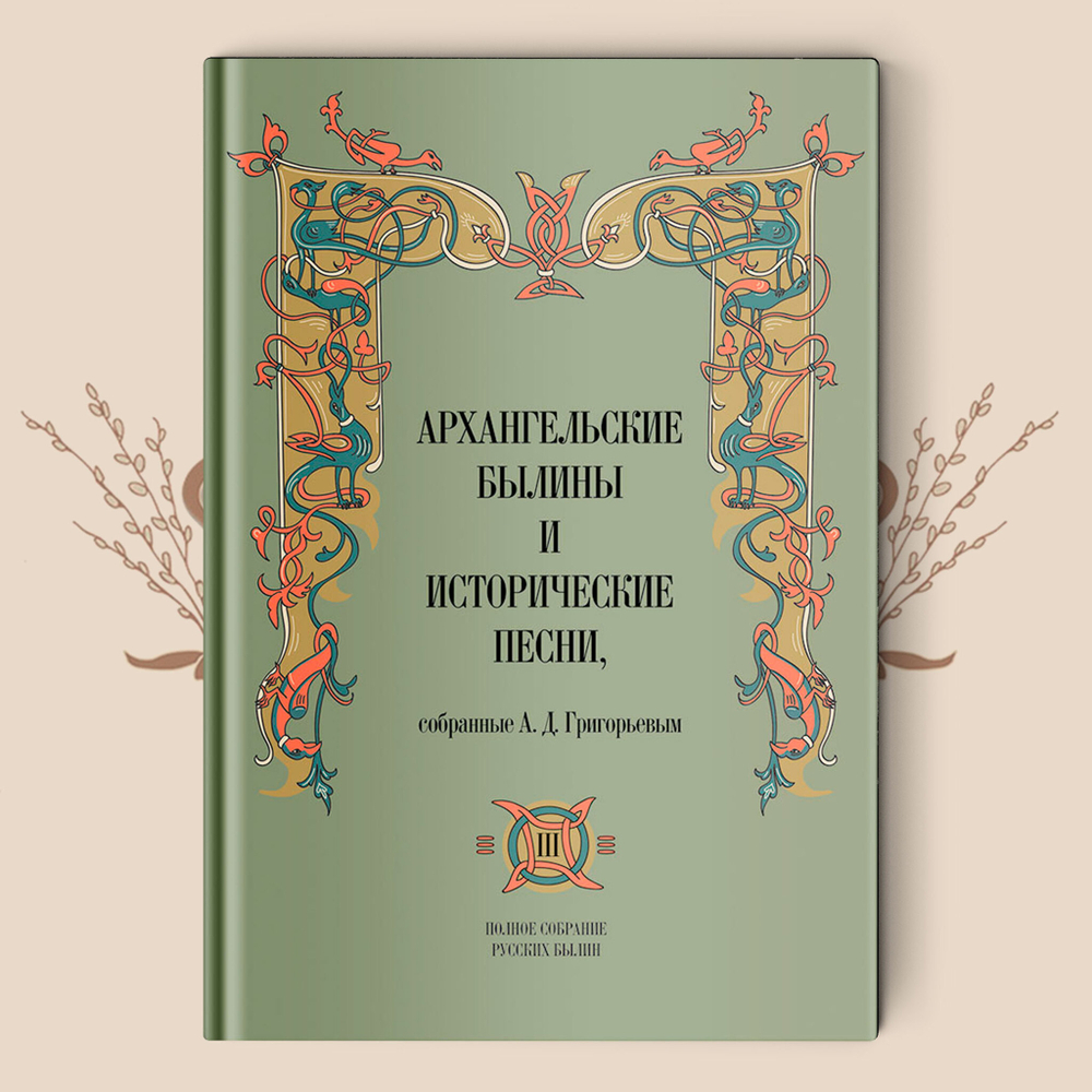 Архангельские былины и исторические песни. Собранные А.Д. Григорьевым в 3-х томах. 2021 г.